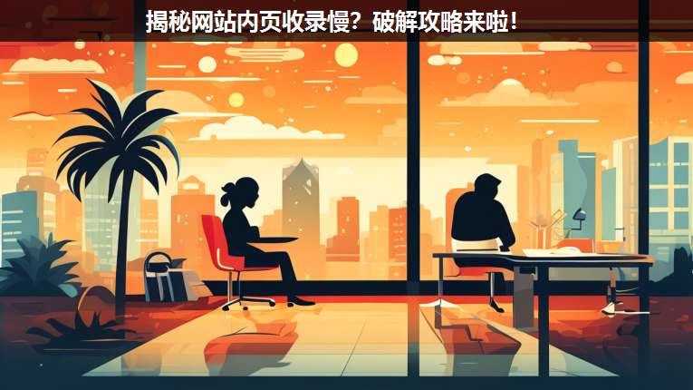揭秘網(wǎng)站內(nèi)頁(yè)收錄慢?破解攻略來啦!
